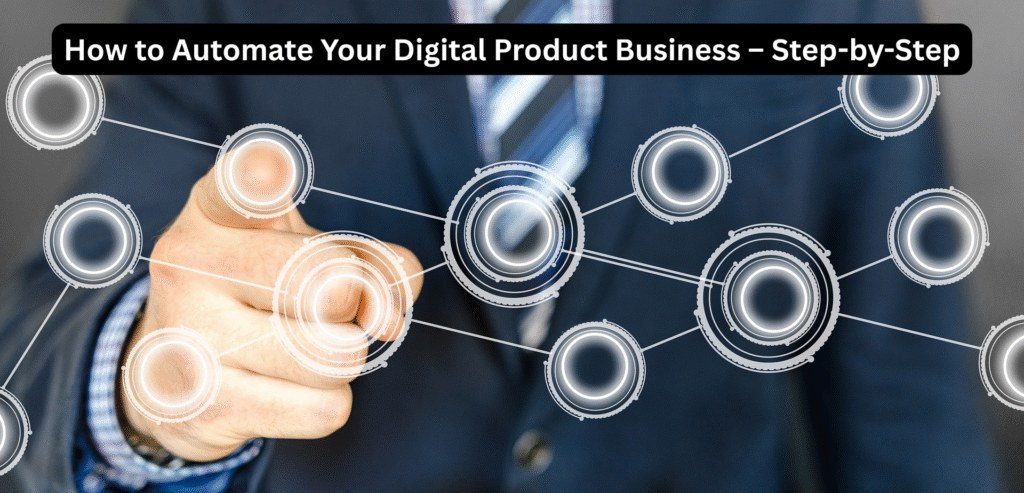 How to Automate Your Digital Product Business – Step-by-Step