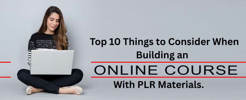 Top 10 Things to Consider When building An Online Course With PLR Materials.