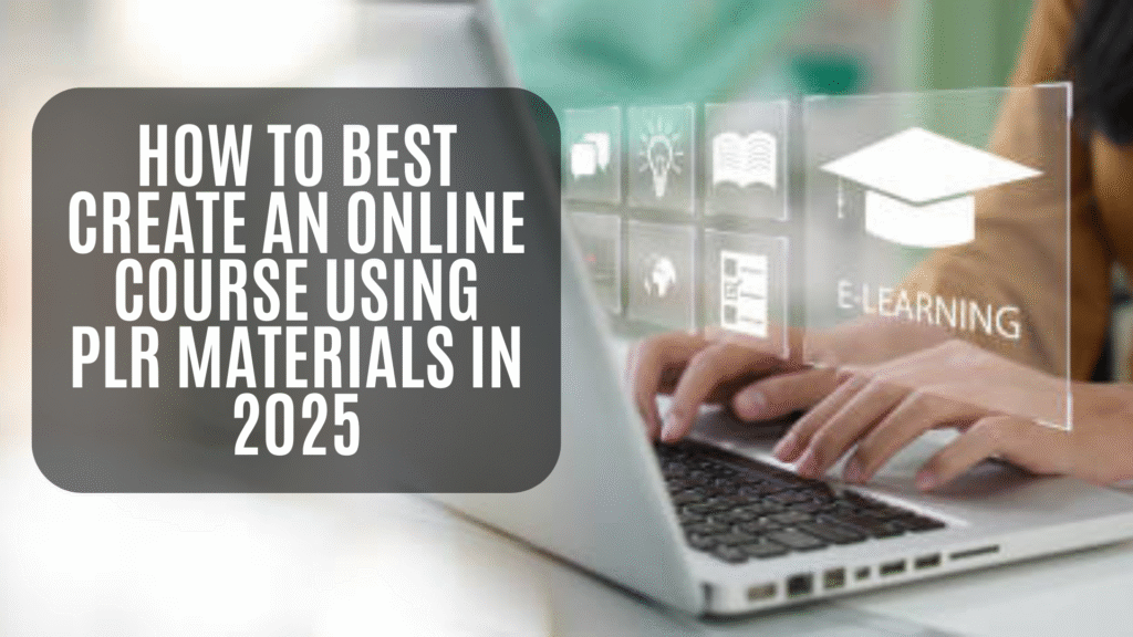 How to Best Create an Online Course Using PLR Materials in 2025